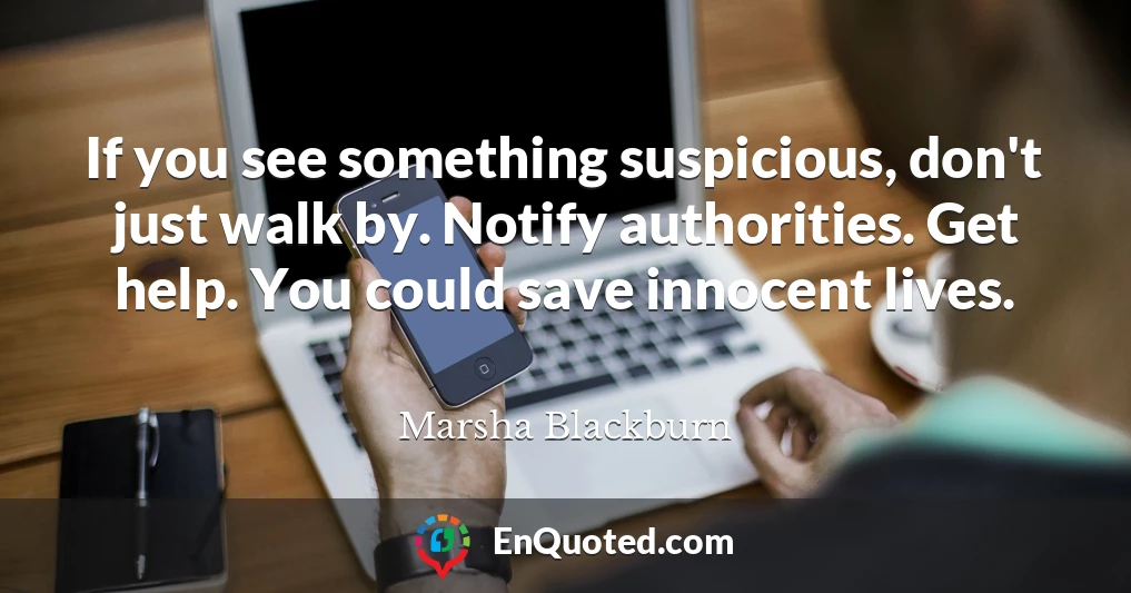 If you see something suspicious, don't just walk by. Notify authorities. Get help. You could save innocent lives.
