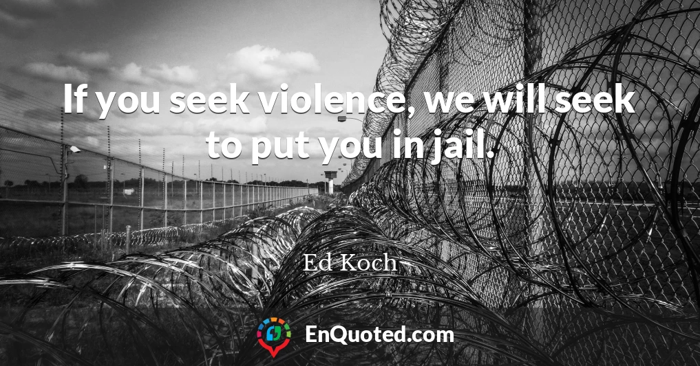 If you seek violence, we will seek to put you in jail.