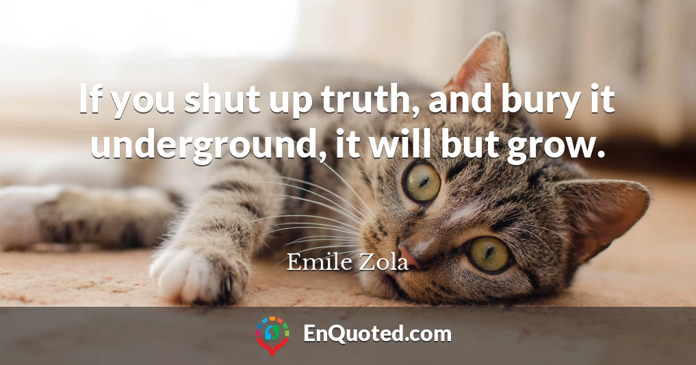 If you shut up truth, and bury it underground, it will but grow.
