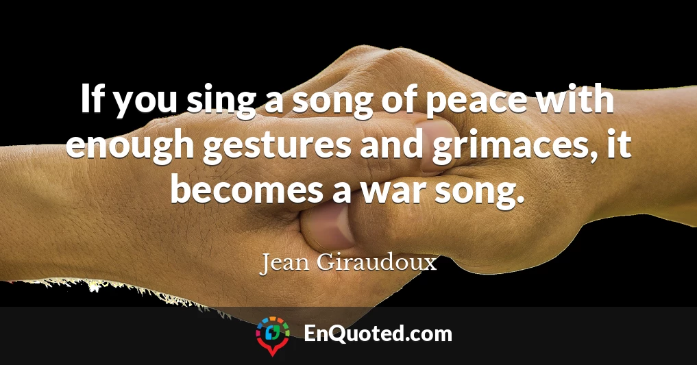 If you sing a song of peace with enough gestures and grimaces, it becomes a war song.