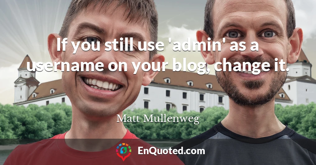 If you still use 'admin' as a username on your blog, change it.