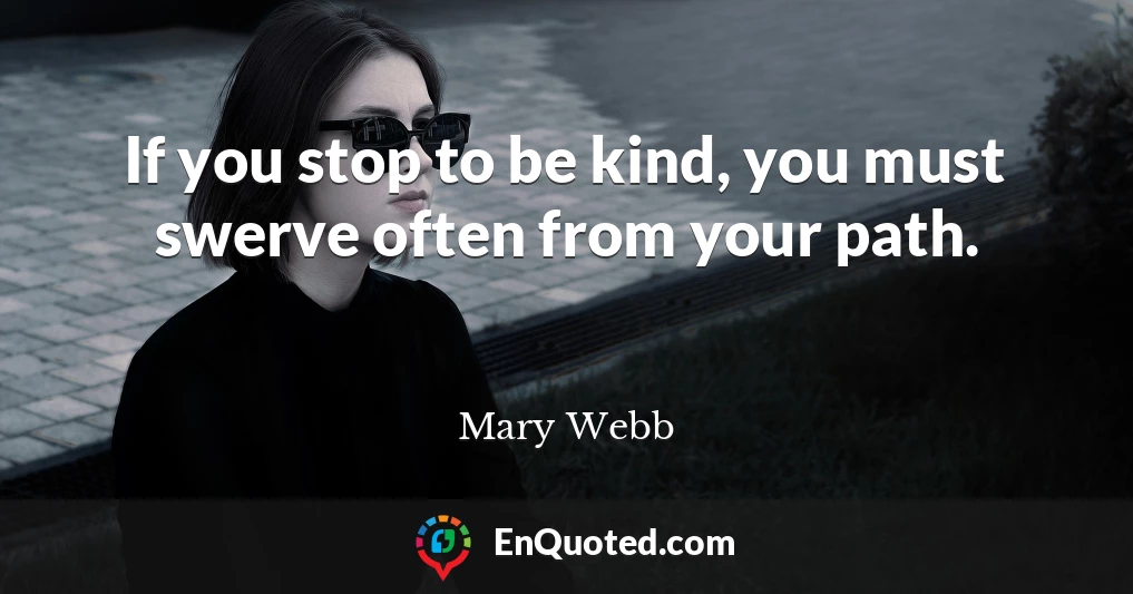 If you stop to be kind, you must swerve often from your path.
