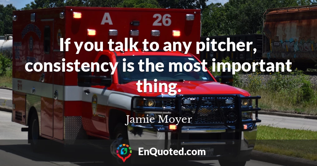 If you talk to any pitcher, consistency is the most important thing.