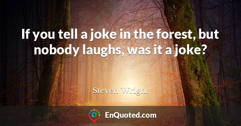 If you tell a joke in the forest, but nobody laughs, was it a joke?
