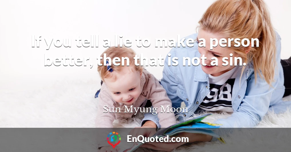 If you tell a lie to make a person better, then that is not a sin.