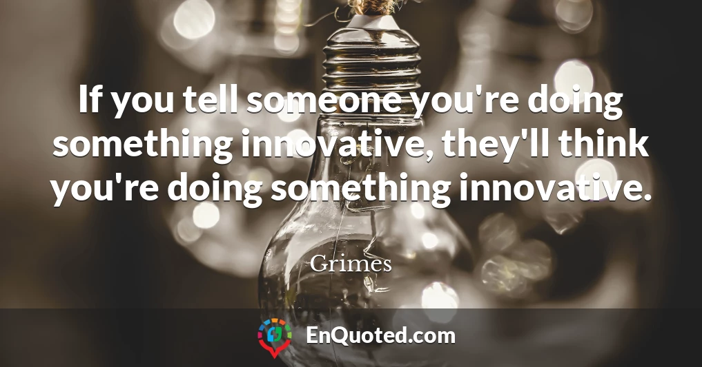 If you tell someone you're doing something innovative, they'll think you're doing something innovative.