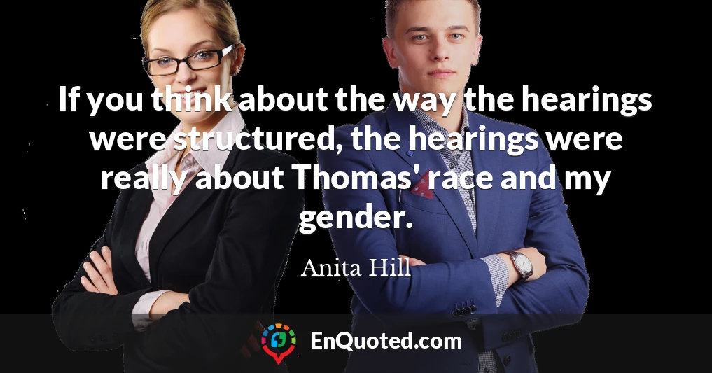 If you think about the way the hearings were structured, the hearings were really about Thomas' race and my gender.