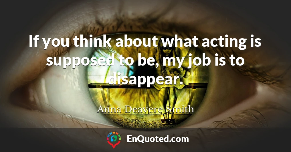 If you think about what acting is supposed to be, my job is to disappear.