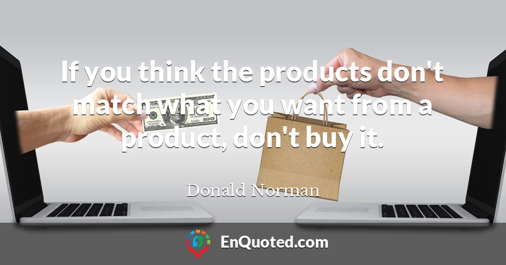 If you think the products don't match what you want from a product, don't buy it.