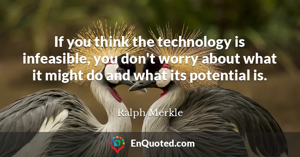 If you think the technology is infeasible, you don't worry about what it might do and what its potential is.