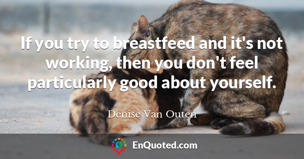 If you try to breastfeed and it's not working, then you don't feel particularly good about yourself.