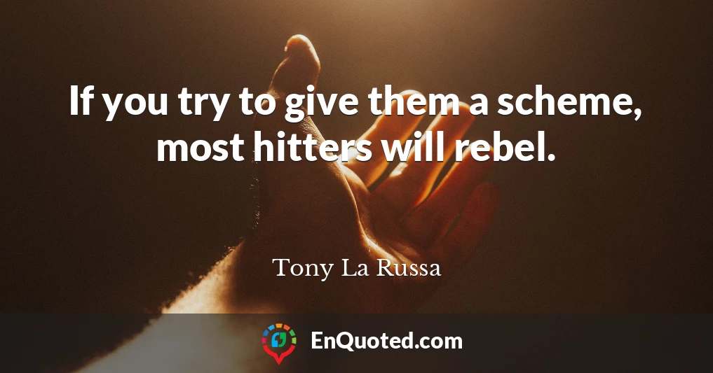 If you try to give them a scheme, most hitters will rebel.