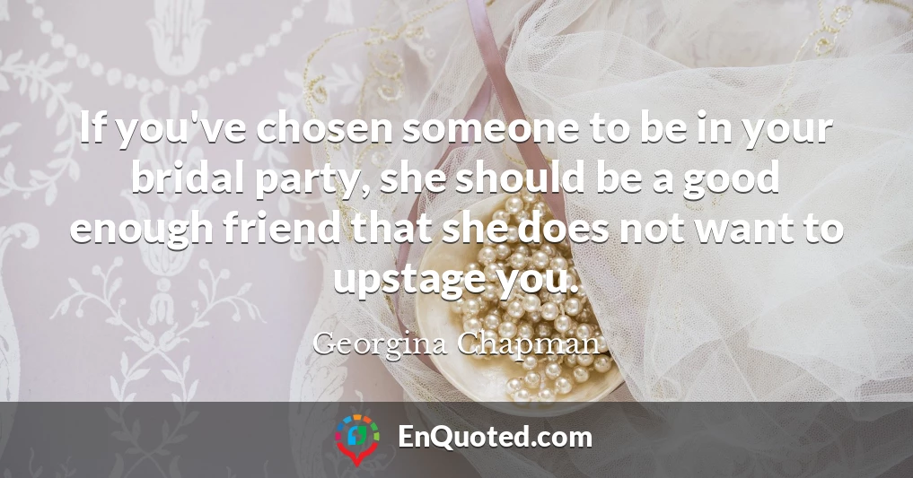 If you've chosen someone to be in your bridal party, she should be a good enough friend that she does not want to upstage you.