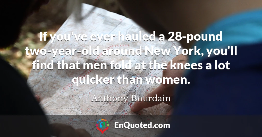 If you've ever hauled a 28-pound two-year-old around New York, you'll find that men fold at the knees a lot quicker than women.