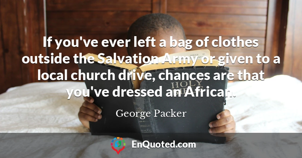 If you've ever left a bag of clothes outside the Salvation Army or given to a local church drive, chances are that you've dressed an African.