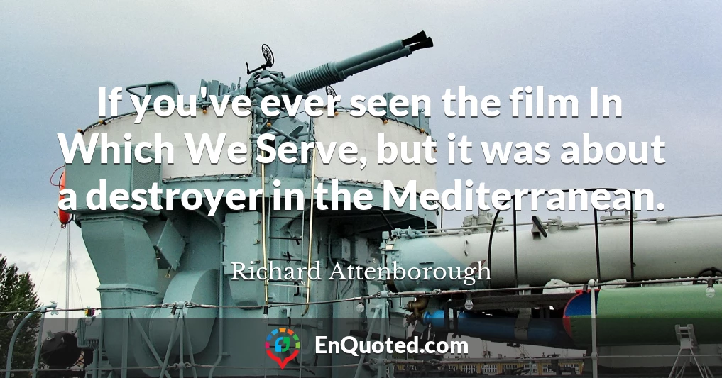 If you've ever seen the film In Which We Serve, but it was about a destroyer in the Mediterranean.