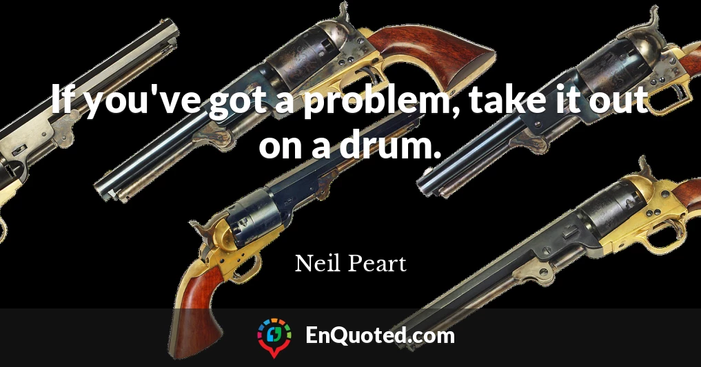 If you've got a problem, take it out on a drum.