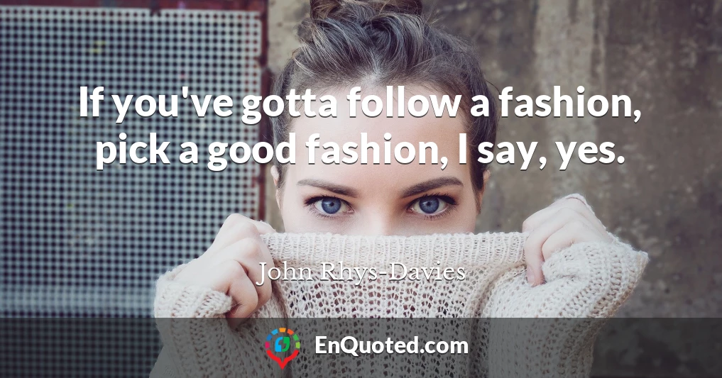 If you've gotta follow a fashion, pick a good fashion, I say, yes.