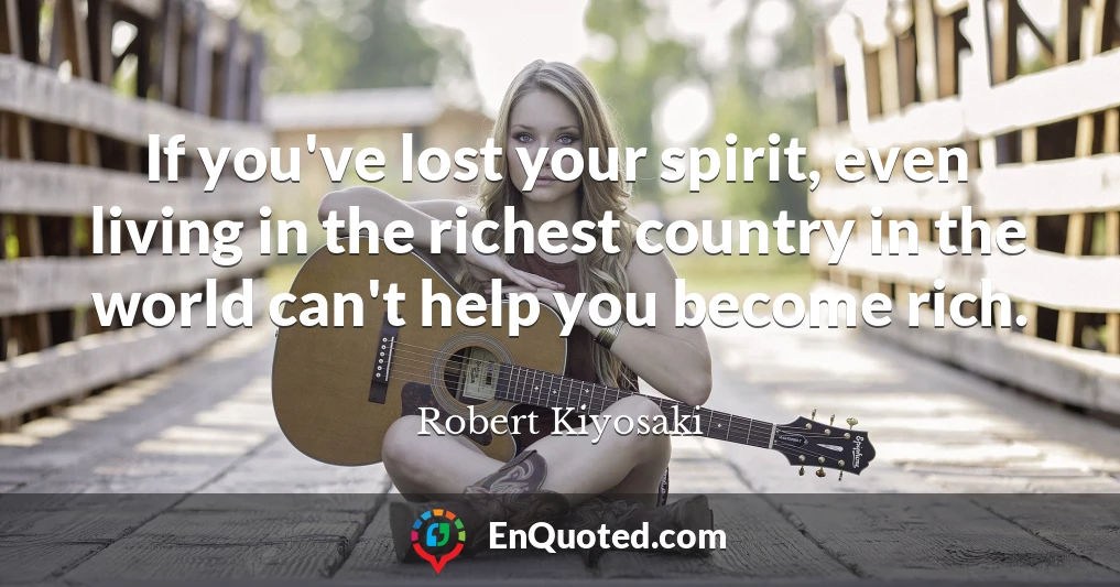 If you've lost your spirit, even living in the richest country in the world can't help you become rich.