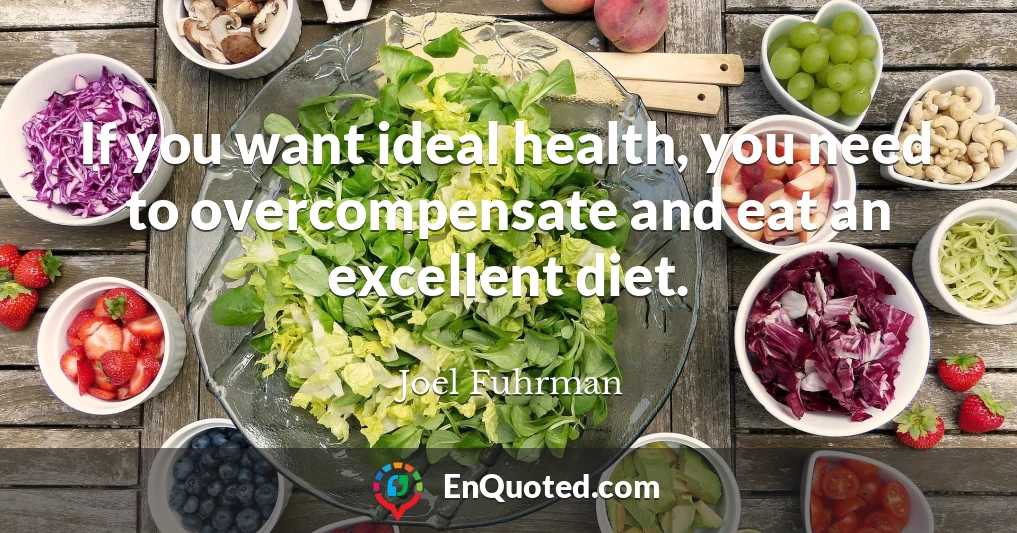 If you want ideal health, you need to overcompensate and eat an excellent diet.