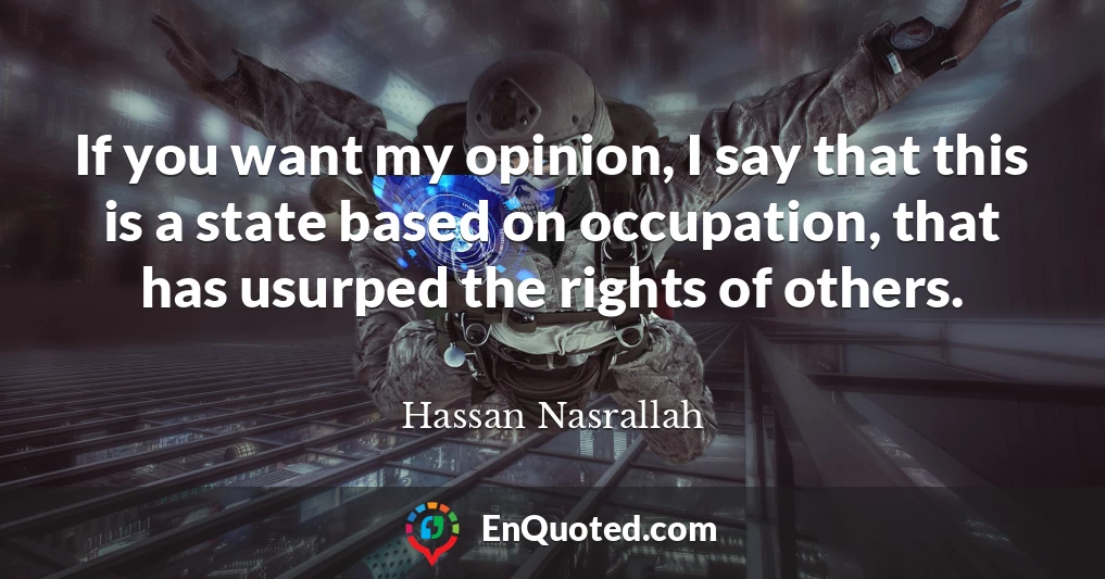 If you want my opinion, I say that this is a state based on occupation, that has usurped the rights of others.