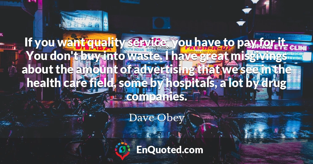 If you want quality service, you have to pay for it. You don't buy into waste. I have great misgivings about the amount of advertising that we see in the health care field, some by hospitals, a lot by drug companies.