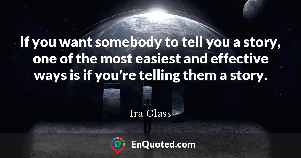 If you want somebody to tell you a story, one of the most easiest and effective ways is if you're telling them a story.
