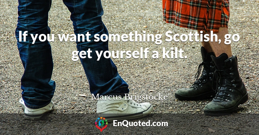 If you want something Scottish, go get yourself a kilt.