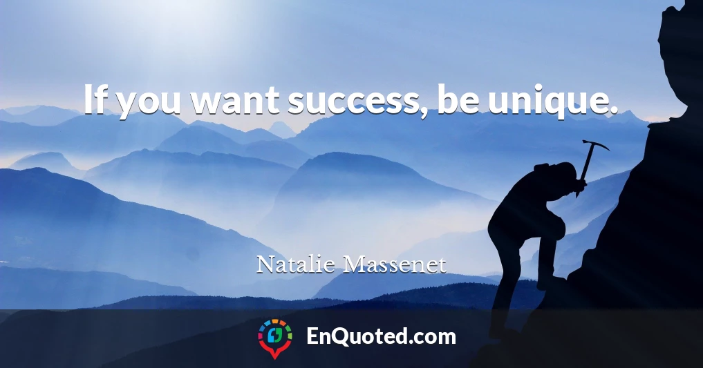 If you want success, be unique.