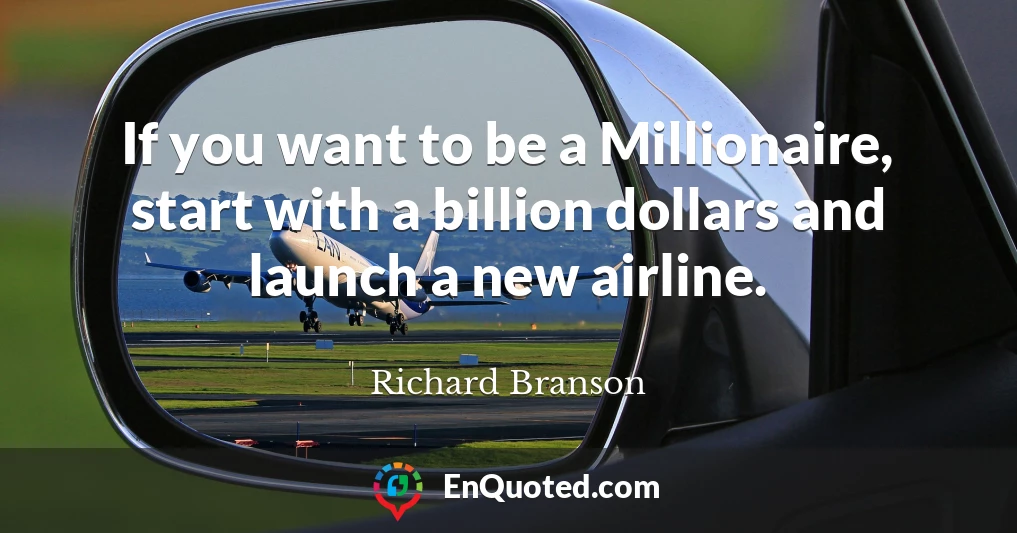 If you want to be a Millionaire, start with a billion dollars and launch a new airline.
