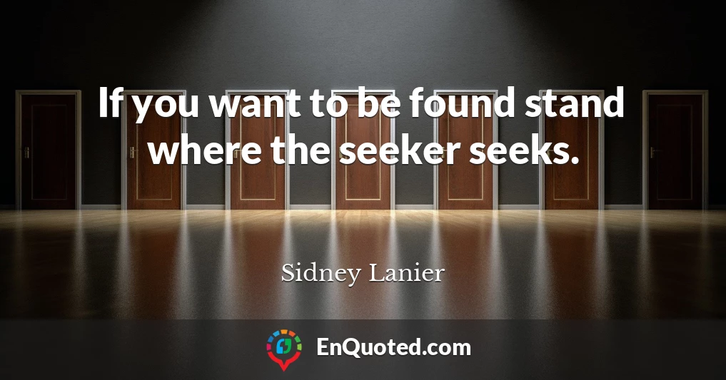 If you want to be found stand where the seeker seeks.