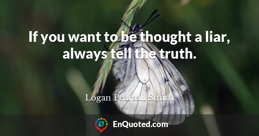 If you want to be thought a liar, always tell the truth.