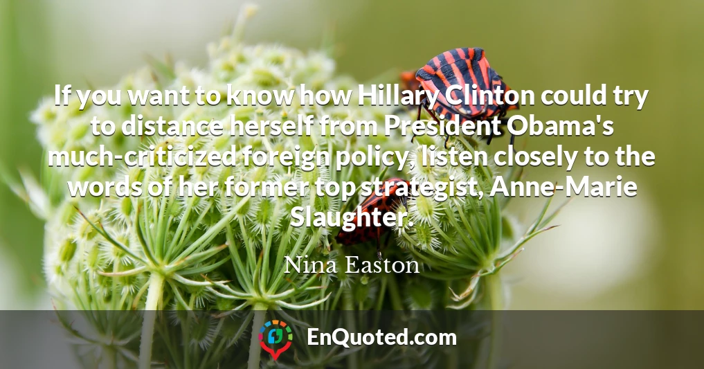 If you want to know how Hillary Clinton could try to distance herself from President Obama's much-criticized foreign policy, listen closely to the words of her former top strategist, Anne-Marie Slaughter.
