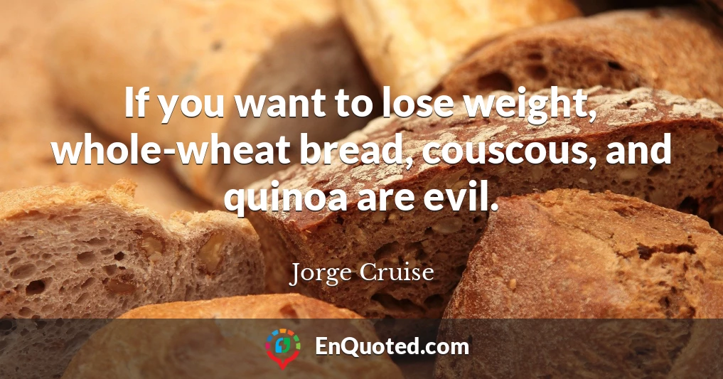 If you want to lose weight, whole-wheat bread, couscous, and quinoa are evil.