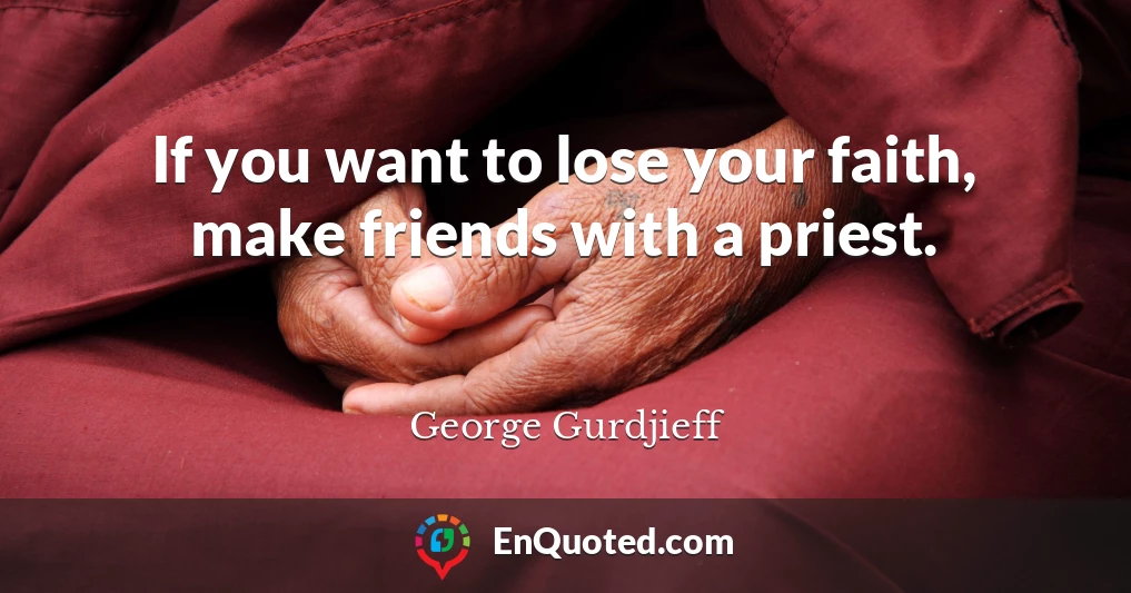 If you want to lose your faith, make friends with a priest.