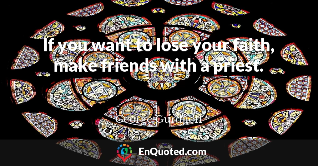 If you want to lose your faith, make friends with a priest.