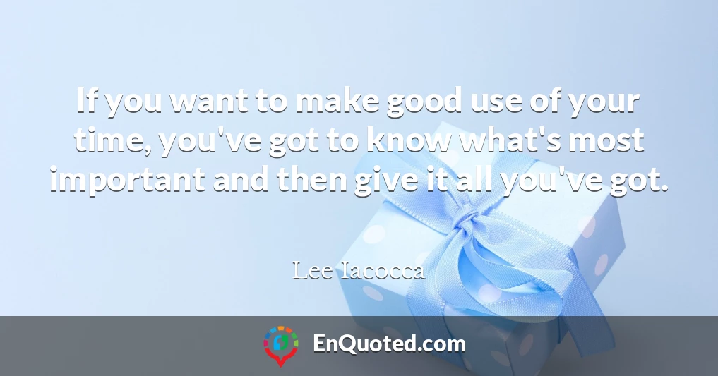 If you want to make good use of your time, you've got to know what's most important and then give it all you've got.