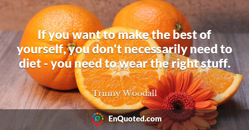 If you want to make the best of yourself, you don't necessarily need to diet - you need to wear the right stuff.