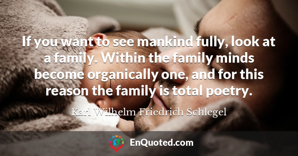 If you want to see mankind fully, look at a family. Within the family minds become organically one, and for this reason the family is total poetry.