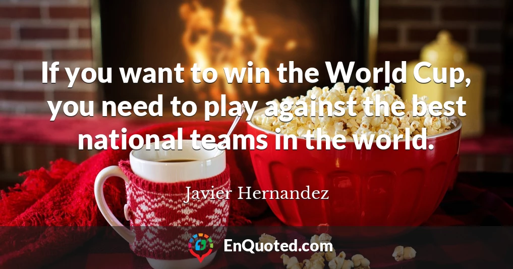 If you want to win the World Cup, you need to play against the best national teams in the world.