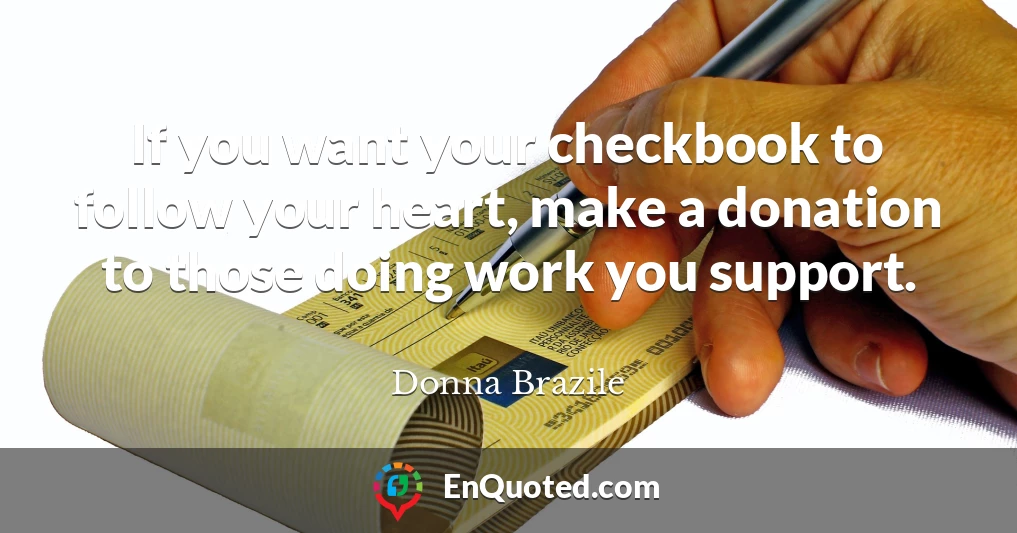 If you want your checkbook to follow your heart, make a donation to those doing work you support.