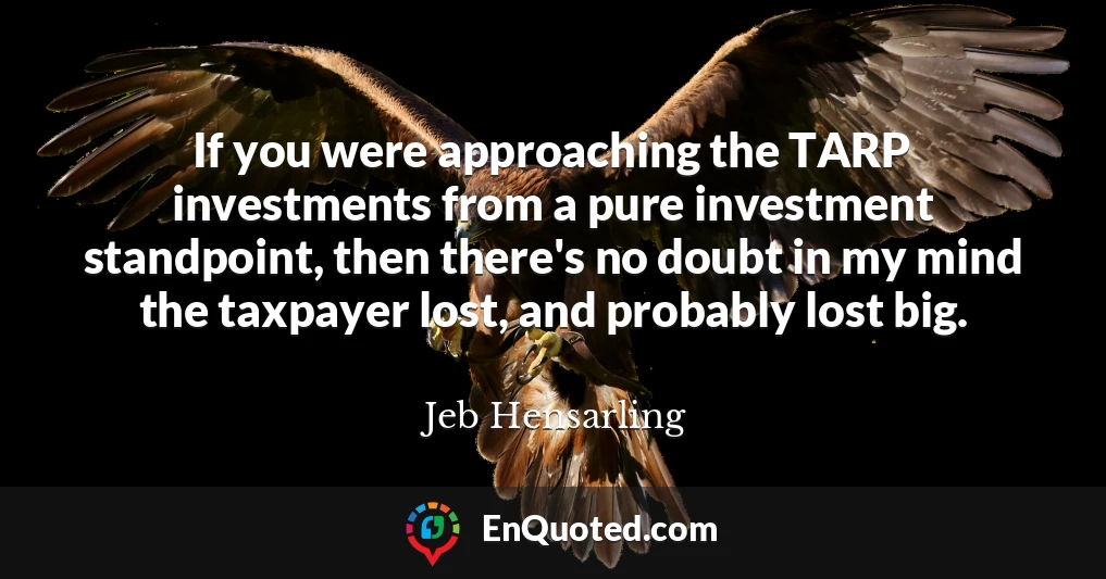 If you were approaching the TARP investments from a pure investment standpoint, then there's no doubt in my mind the taxpayer lost, and probably lost big.