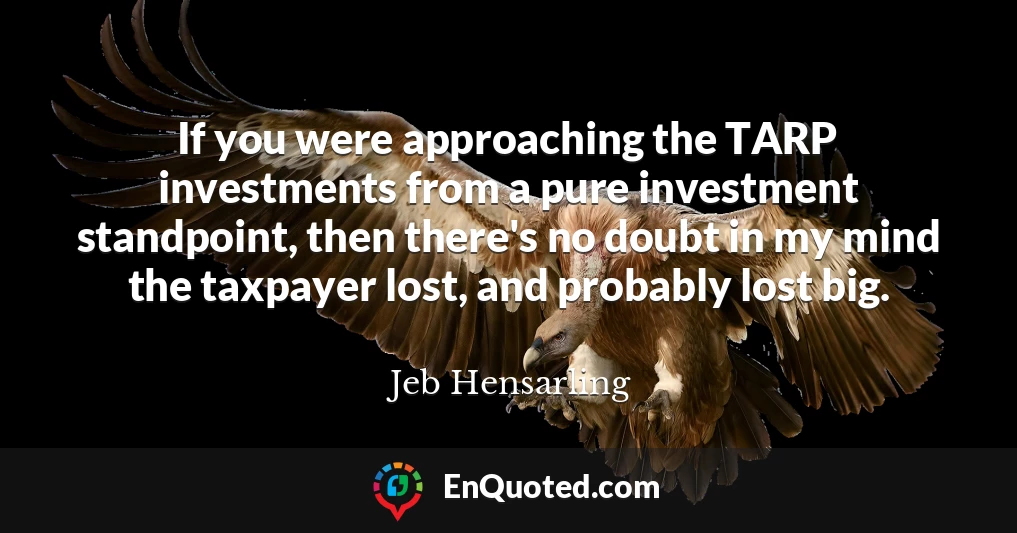 If you were approaching the TARP investments from a pure investment standpoint, then there's no doubt in my mind the taxpayer lost, and probably lost big.