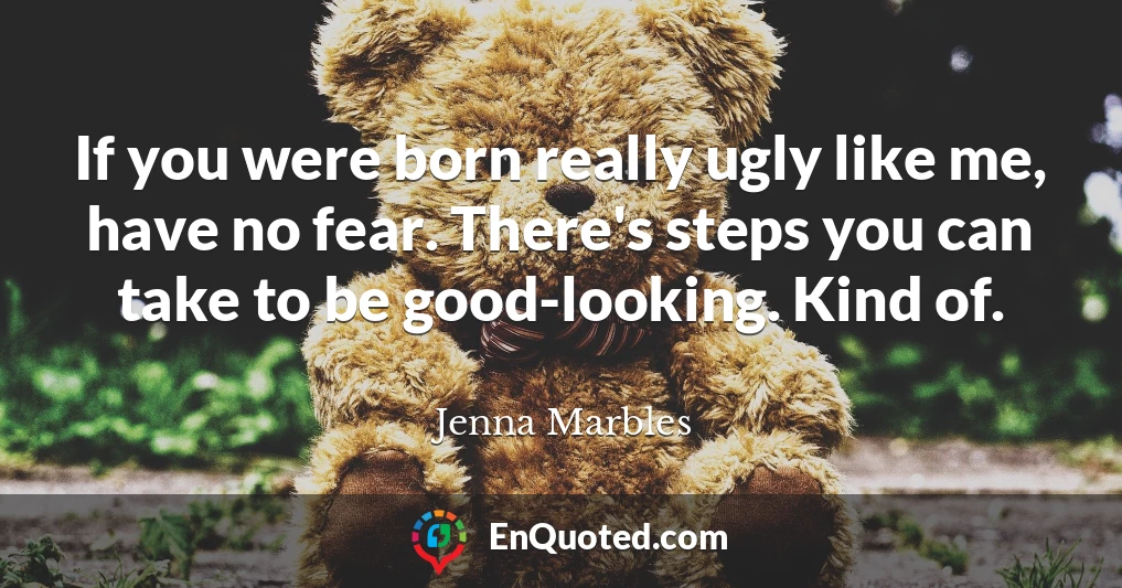If you were born really ugly like me, have no fear. There's steps you can take to be good-looking. Kind of.