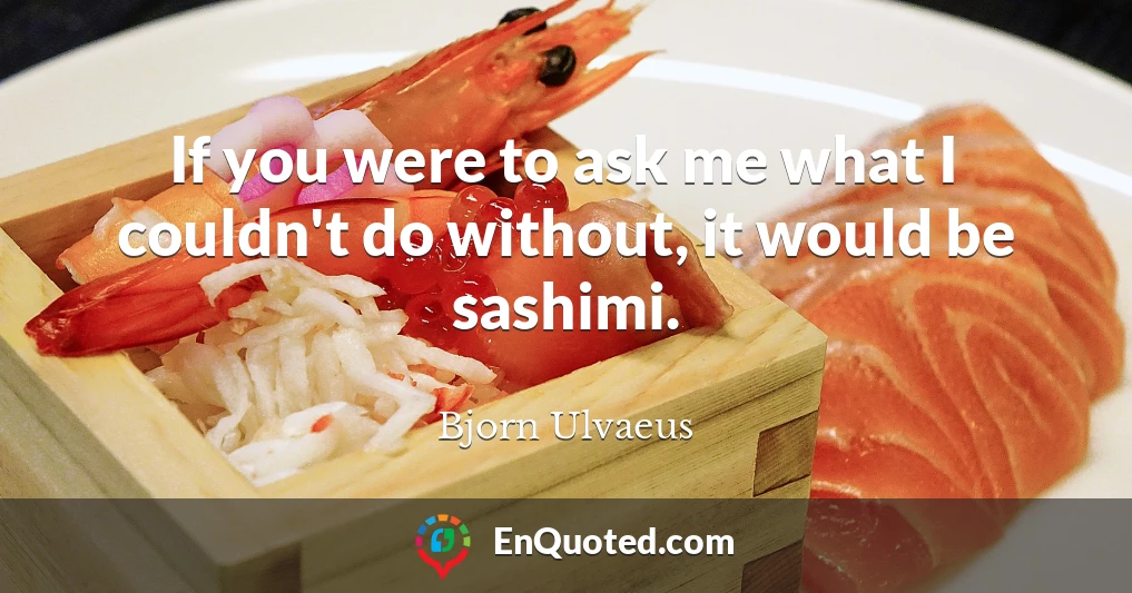 If you were to ask me what I couldn't do without, it would be sashimi.