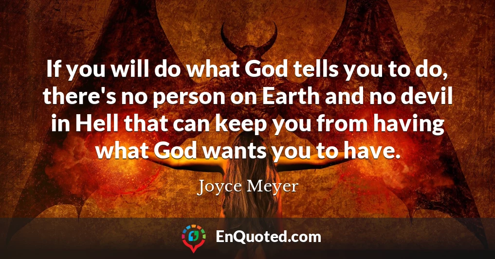 If you will do what God tells you to do, there's no person on Earth and no devil in Hell that can keep you from having what God wants you to have.