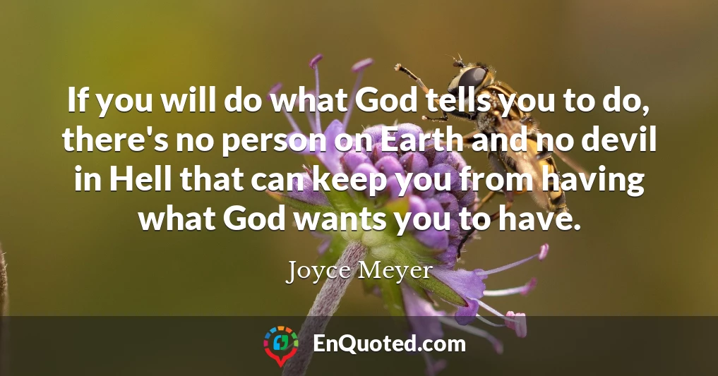 If you will do what God tells you to do, there's no person on Earth and no devil in Hell that can keep you from having what God wants you to have.