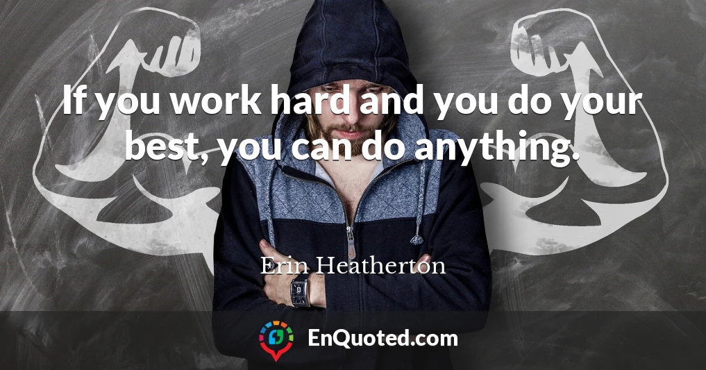 If you work hard and you do your best, you can do anything.
