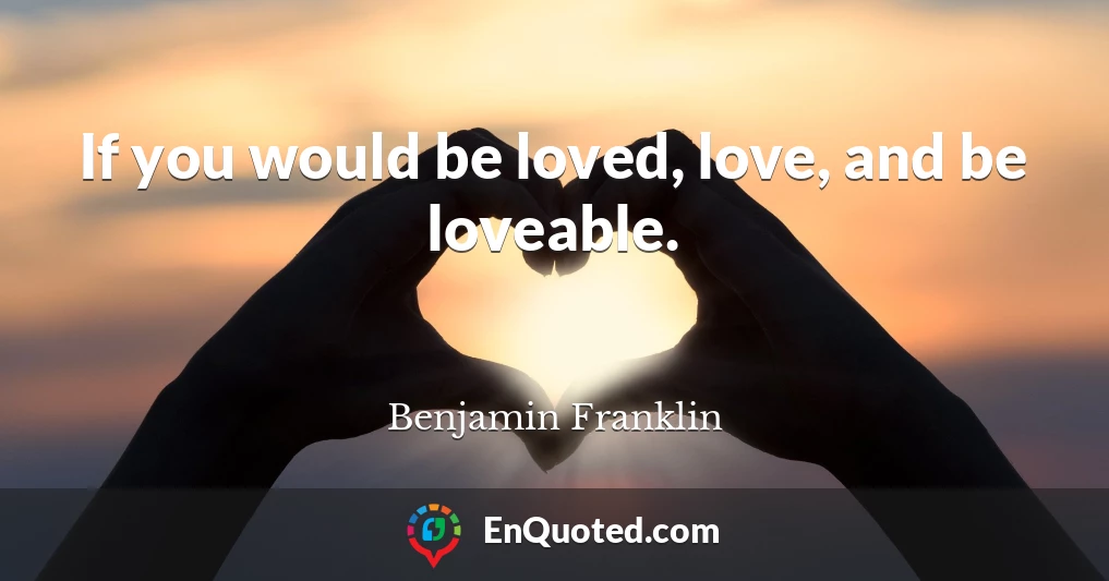 If you would be loved, love, and be loveable.