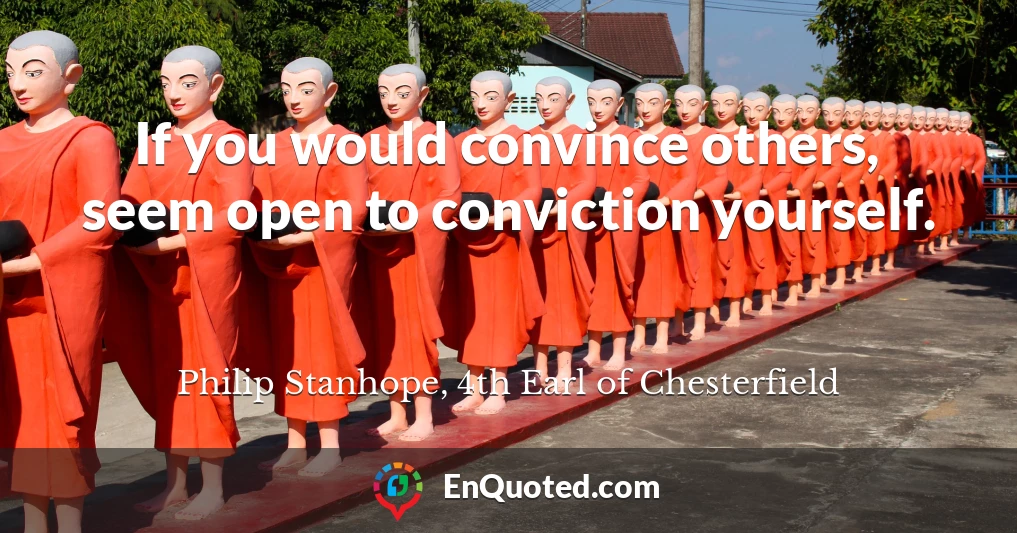 If you would convince others, seem open to conviction yourself.